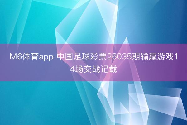 M6体育app 中国足球彩票26035期输赢游戏14场交战记载