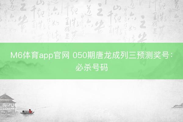 M6体育app官网 050期唐龙成列三预测奖号：必杀号码