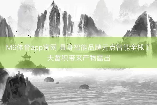 M6体育app官网 具身智能品牌元点智能全栈工夫蓄积带来产物露出