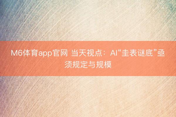 M6体育app官网 当天视点：AI“圭表谜底”亟须规定与规模
