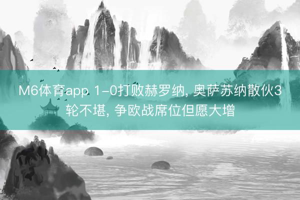 M6体育app 1-0打败赫罗纳, 奥萨苏纳散伙3轮不堪, 争欧战席位但愿大增