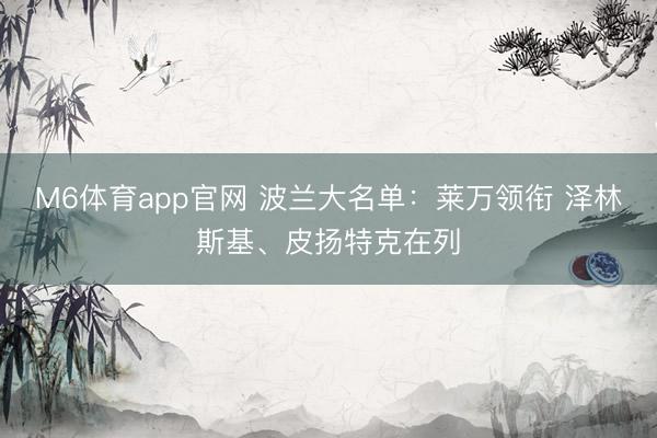 M6体育app官网 波兰大名单：莱万领衔 泽林斯基、皮扬特克在列