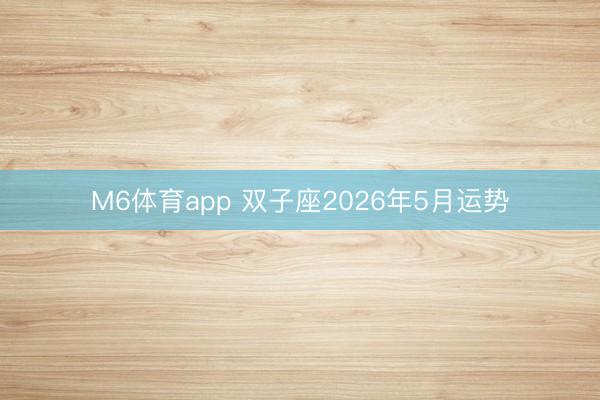 M6体育app 双子座2026年5月运势