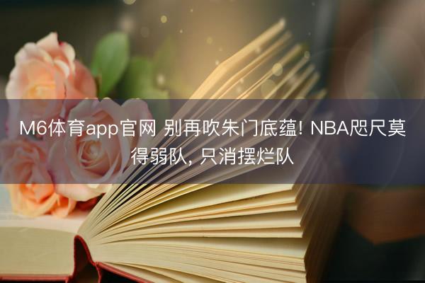 M6体育app官网 别再吹朱门底蕴! NBA咫尺莫得弱队, 只消摆烂队