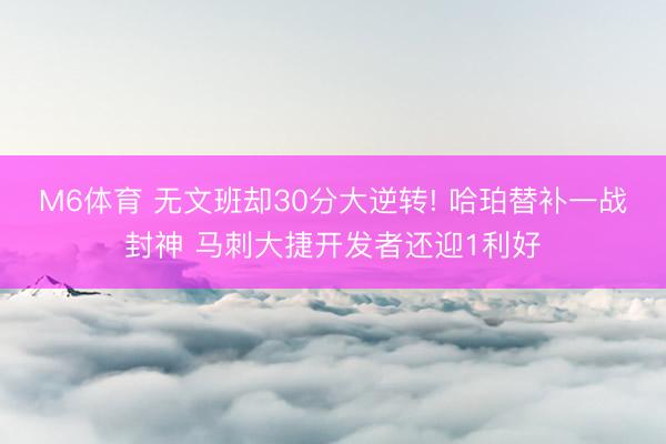 M6体育 无文班却30分大逆转! 哈珀替补一战封神 马刺大捷开发者还迎1利好