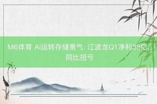 M6体育 AI运转存储景气: 江波龙Q1净利38亿, 同比扭亏
