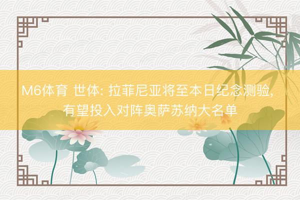 M6体育 世体: 拉菲尼亚将至本日纪念测验, 有望投入对阵奥萨苏纳大名单