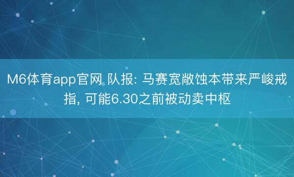 M6体育app官网 队报: 马赛宽敞蚀本带来严峻戒指, 可能6.30之前被动卖中枢