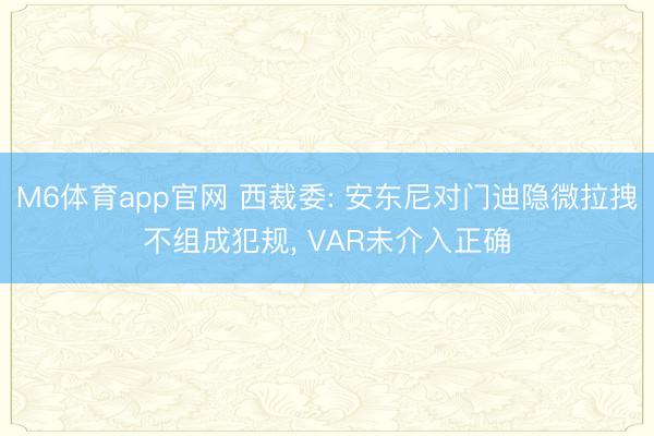 M6体育app官网 西裁委: 安东尼对门迪隐微拉拽不组成犯规, VAR未介入正确