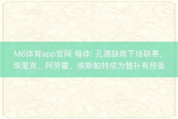 M6体育app官网 每体: 孔德缺席下场联赛, 埃里克、阿劳霍、埃斯帕特成为替补有预备
