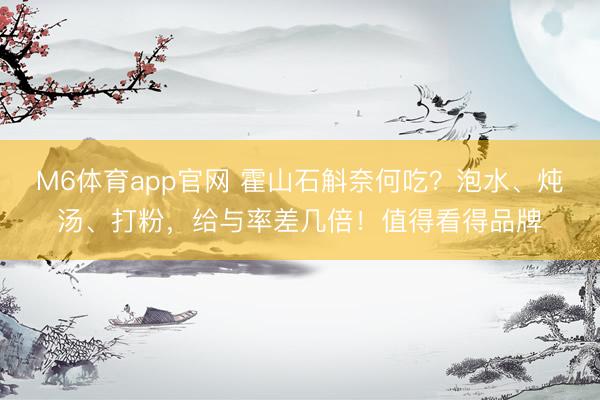 M6体育app官网 霍山石斛奈何吃？泡水、炖汤、打粉，给与率差几倍！值得看得品牌