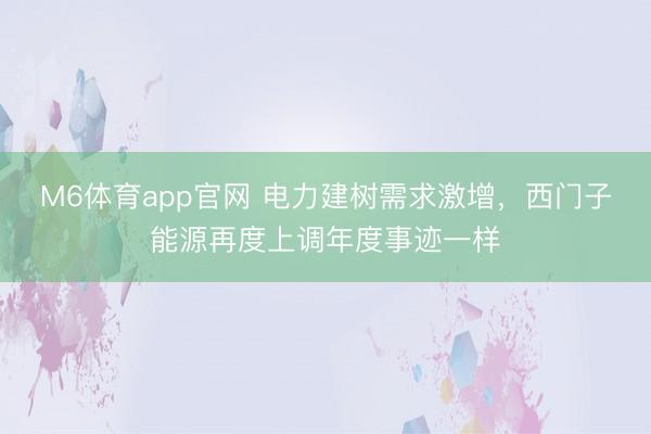 M6体育app官网 电力建树需求激增，西门子能源再度上调年度事迹一样